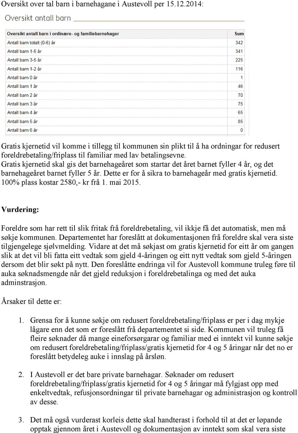 Gratis kjernetid skal gis det barnehageåret som startar det året barnet fyller 4 år, og det barnehageåret barnet fyller 5 år. Dette er for å sikra to barnehageår med gratis kjernetid.