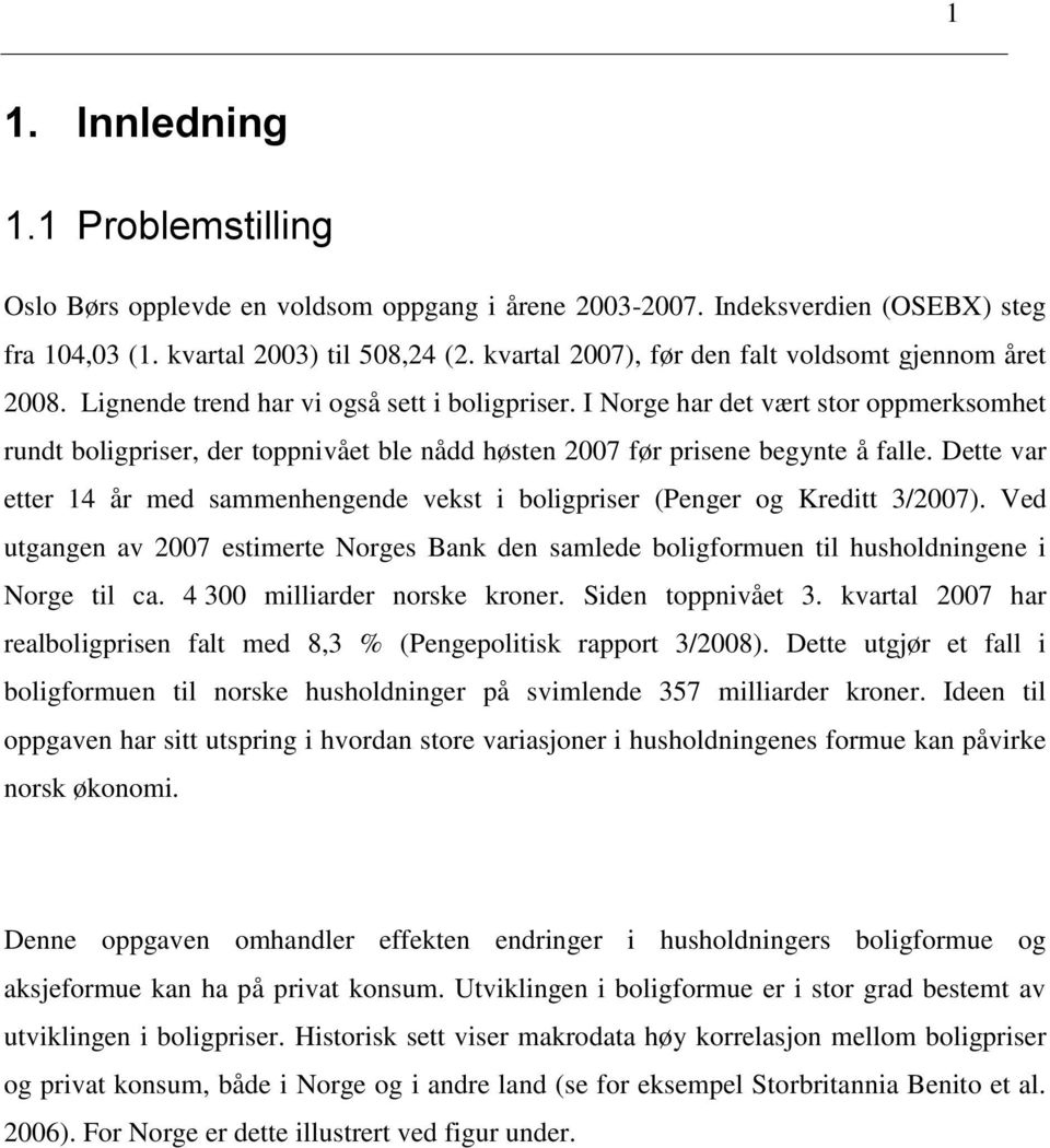 I Norge har de vær sor oppmerksomhe rund boligpriser, der oppnivåe ble nådd høsen 2007 før prisene begyne å falle. Dee var eer 14 år med sammenhengende veks i boligpriser (Penger og Kredi 3/2007).