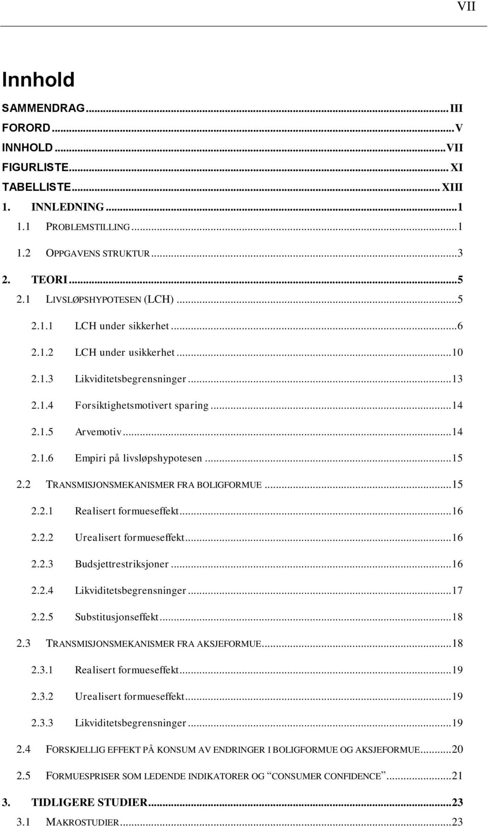 .. 15 2.2 TRANSMISJONSMEKANISMER FRA BOLIGFORMUE... 15 2.2.1 Realiser formueseffek... 16 2.2.2 Urealiser formueseffek... 16 2.2.3 Budsjeresriksjoner... 16 2.2.4 Likvidiesbegrensninger... 17 2.2.5 Subsiusjonseffek.