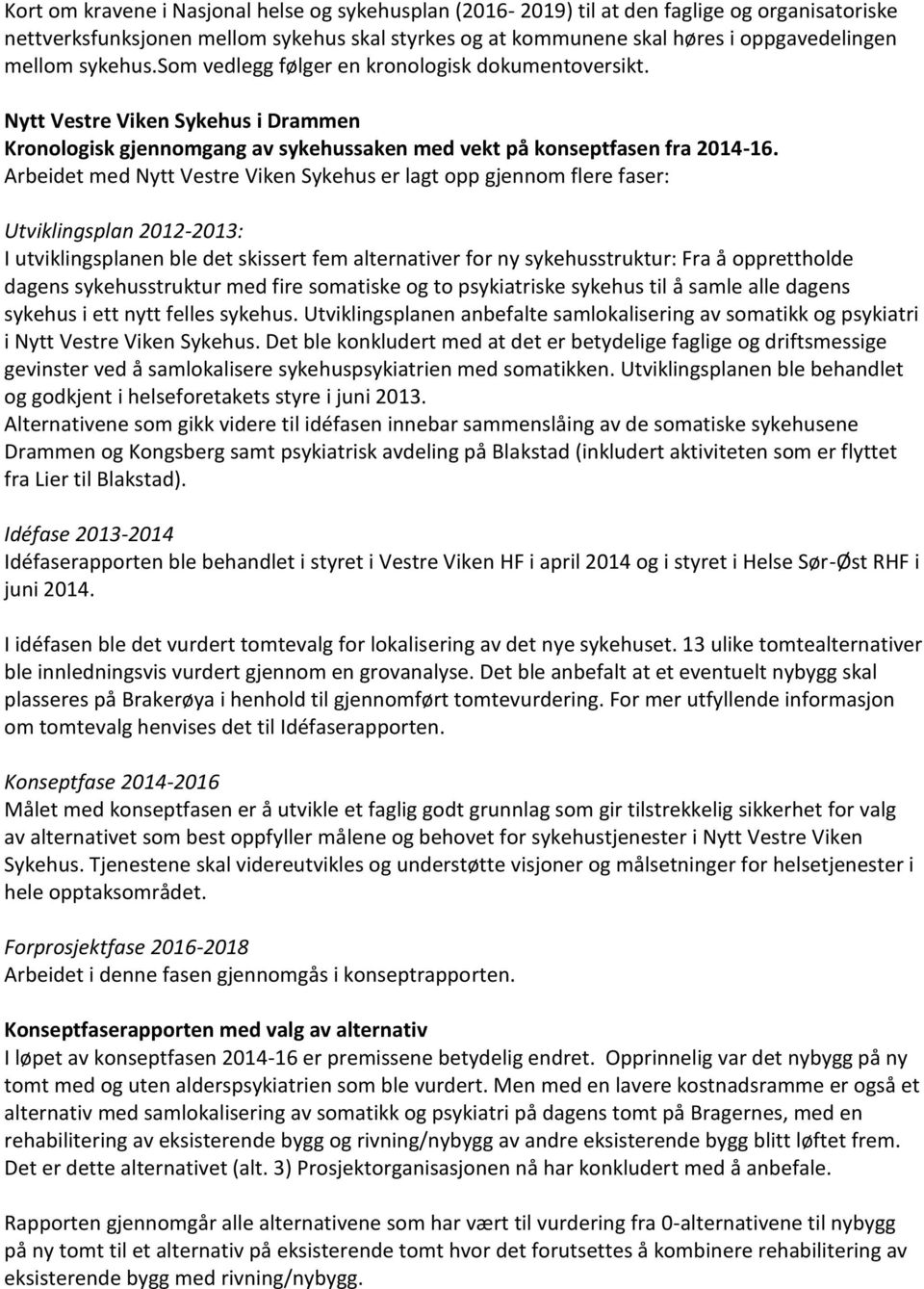 Arbeidet med Nytt Vestre Viken Sykehus er lagt opp gjennom flere faser: Utviklingsplan 2012-2013: I utviklingsplanen ble det skissert fem alternativer for ny sykehusstruktur: Fra å opprettholde