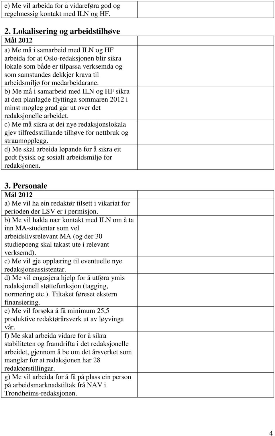 medarbeidarane. b) Me må i samarbeid med ILN og HF sikra at den planlagde flyttinga sommaren 2012 i minst mogleg grad går ut over det redaksjonelle arbeidet.
