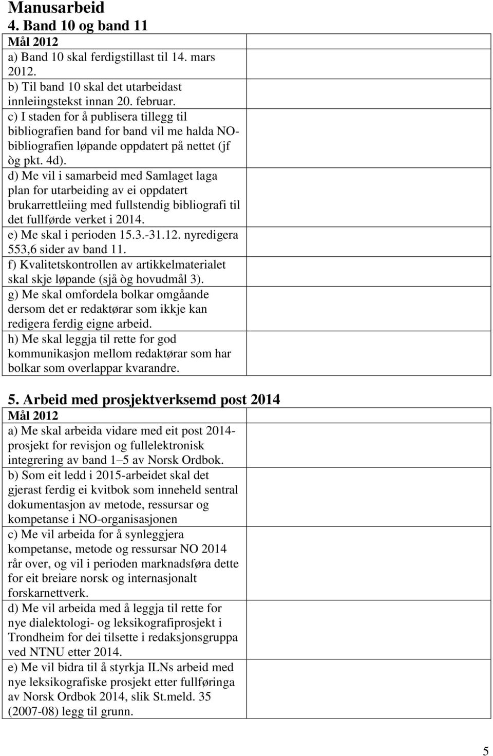 d) Me vil i samarbeid med Samlaget laga plan for utarbeiding av ei oppdatert brukarrettleiing med fullstendig bibliografi til det fullførde verket i 2014. e) Me skal i perioden 15.3.-31.12.