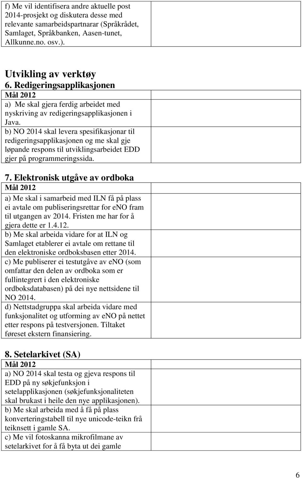 b) NO 2014 skal levera spesifikasjonar til redigeringsapplikasjonen og me skal gje løpande respons til utviklingsarbeidet EDD gjer på programmeringssida. 7.
