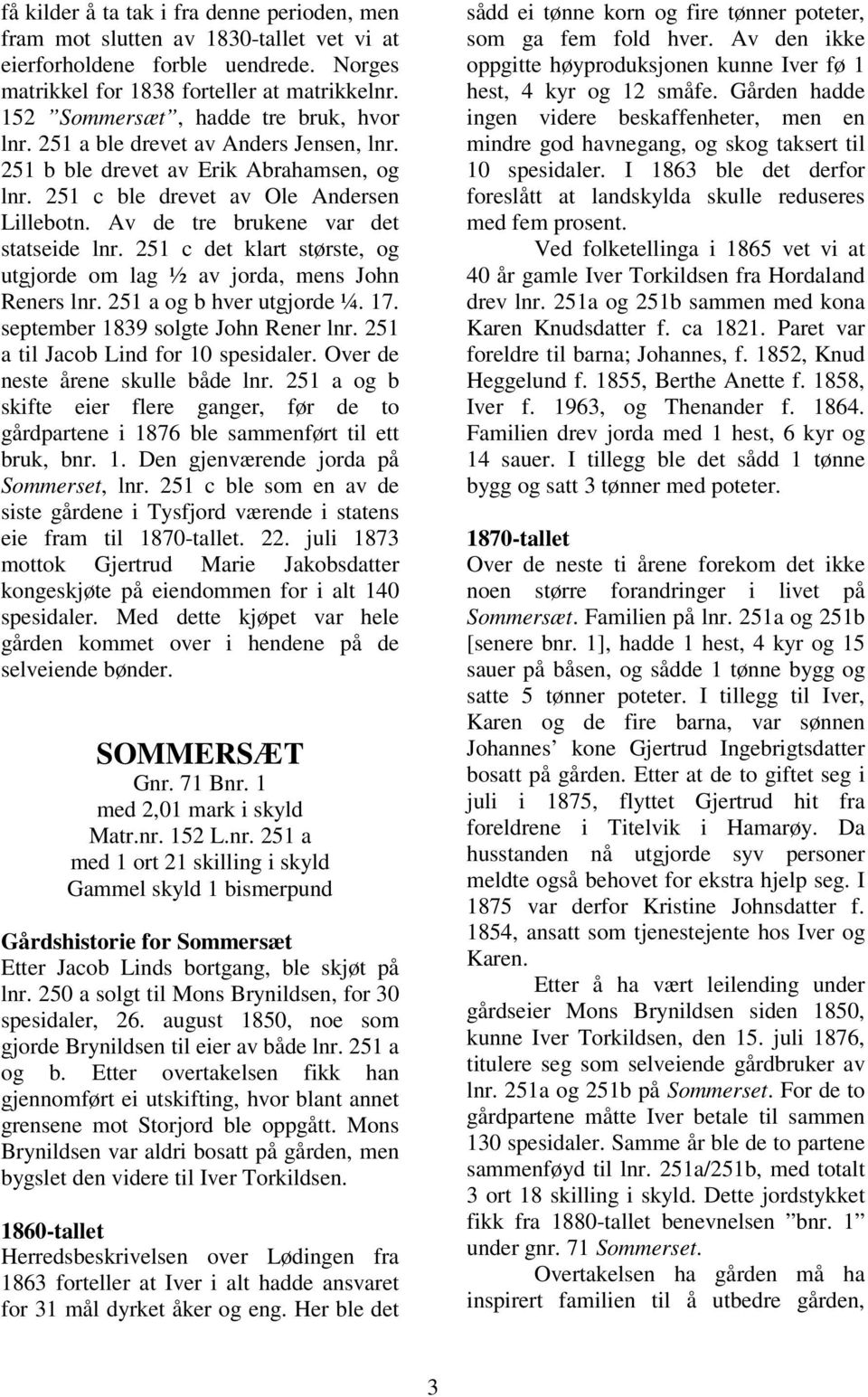 Av de tre brukene var det statseide lnr. 251 c det klart største, og utgjorde om lag ½ av jorda, mens John Reners lnr. 251 a og b hver utgjorde ¼. 17. september 1839 solgte John Rener lnr.