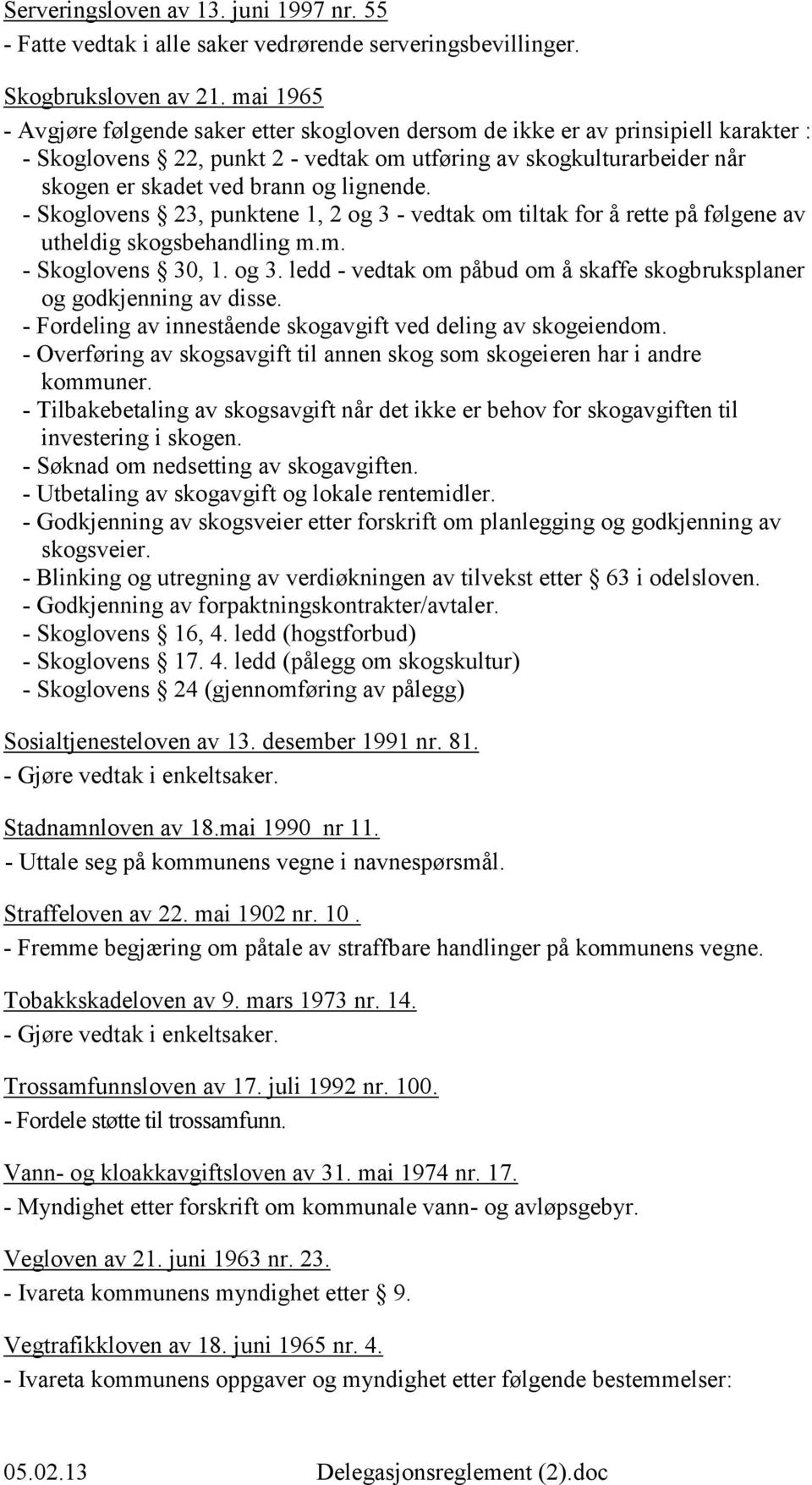 lignende. - Skoglovens 23, punktene 1, 2 og 3 - vedtak om tiltak for å rette på følgene av utheldig skogsbehandling m.m. - Skoglovens 30, 1. og 3. ledd - vedtak om påbud om å skaffe skogbruksplaner og godkjenning av disse.