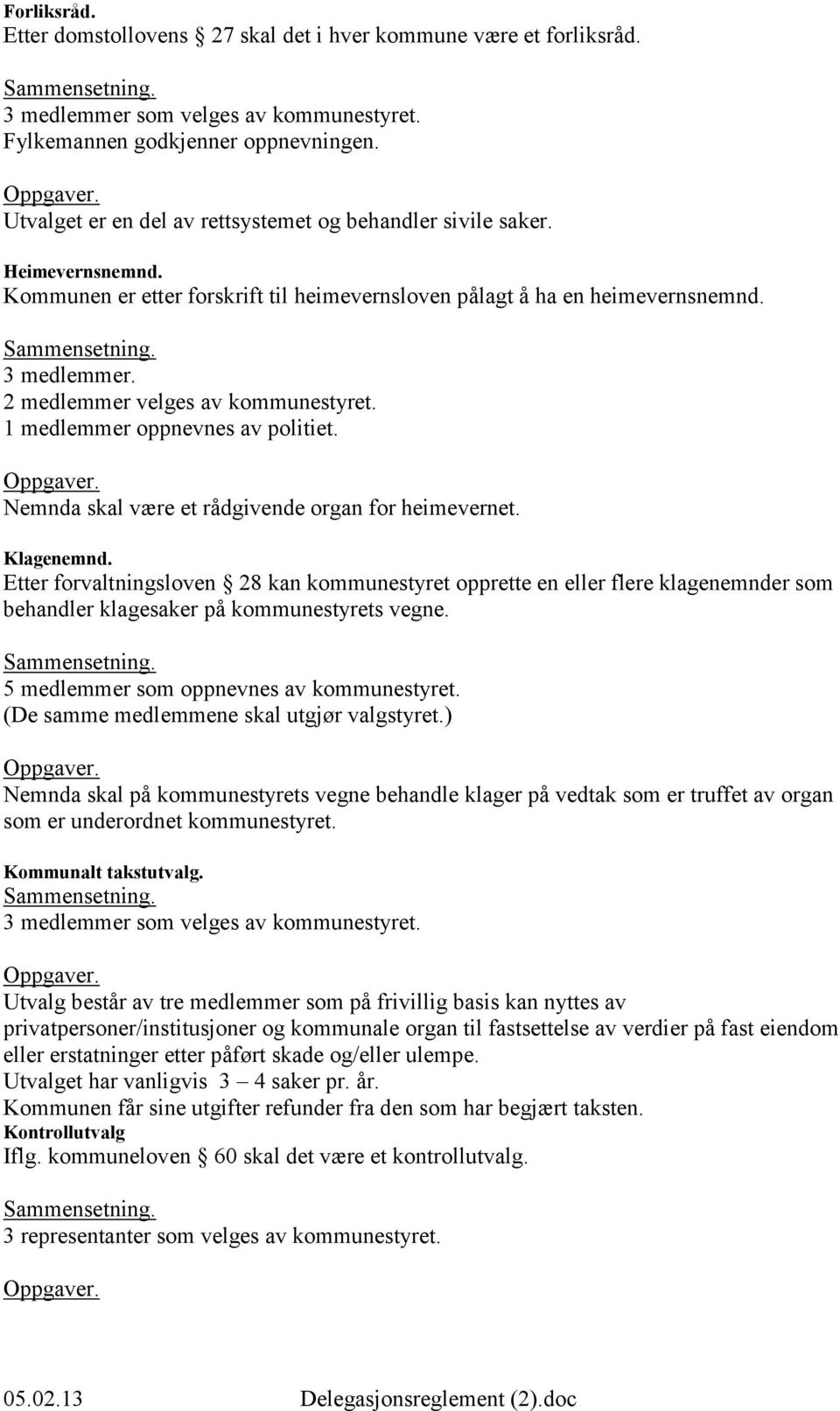 2 medlemmer velges av kommunestyret. 1 medlemmer oppnevnes av politiet. Nemnda skal være et rådgivende organ for heimevernet. Klagenemnd.