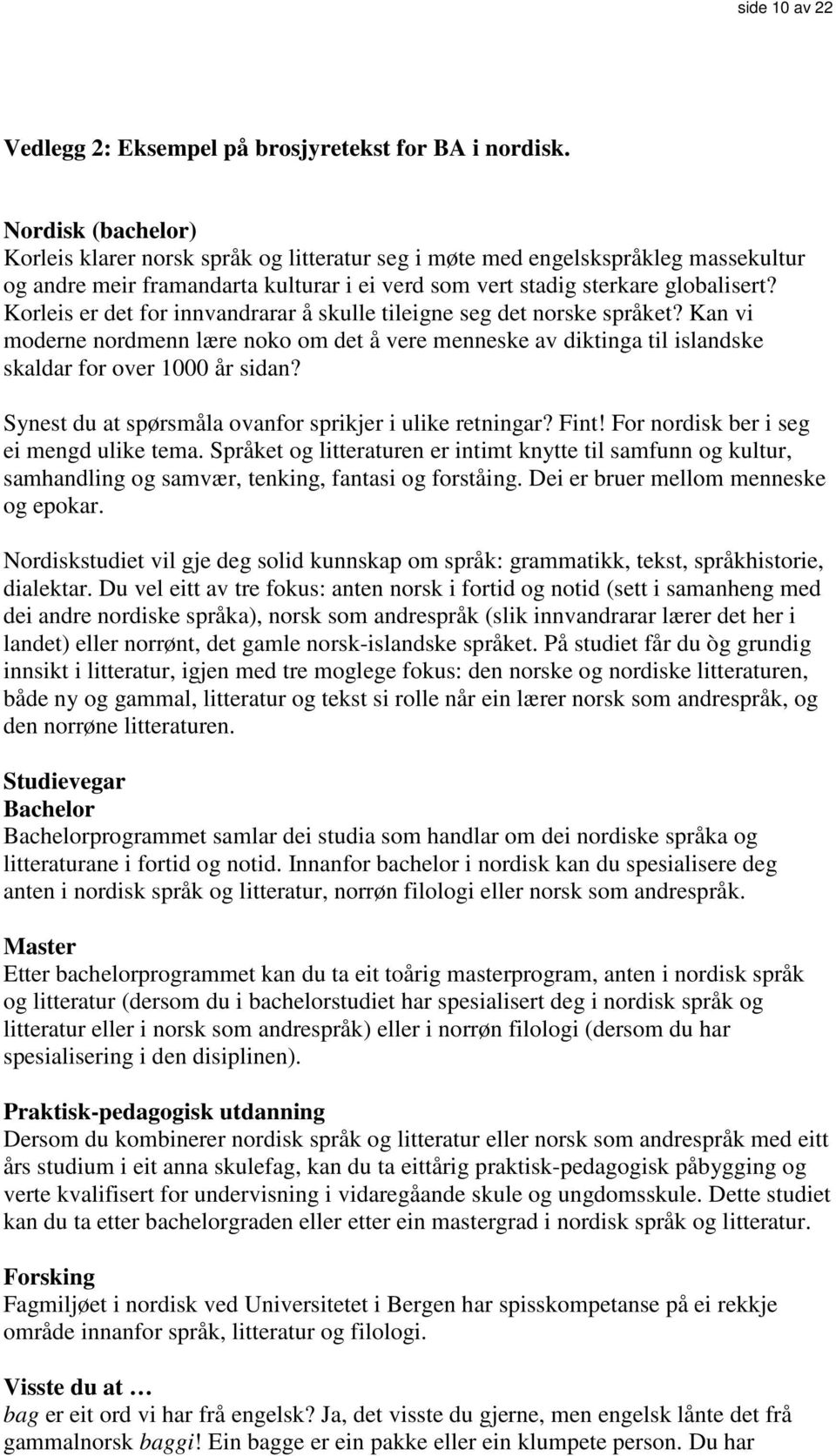 Korleis er det for innvandrarar å skulle tileigne seg det norske språket? Kan vi moderne nordmenn lære noko om det å vere menneske av diktinga til islandske skaldar for over 1000 år sidan?