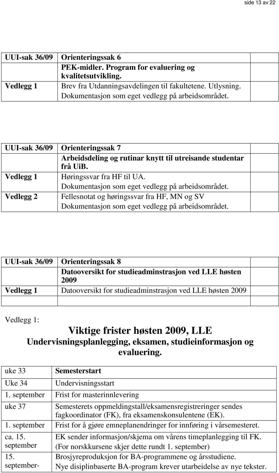 Dokumentasjon som eget vedlegg på arbeidsområdet. Vedlegg 2 Fellesnotat og høringssvar fra HF, MN og SV Dokumentasjon som eget vedlegg på arbeidsområdet.