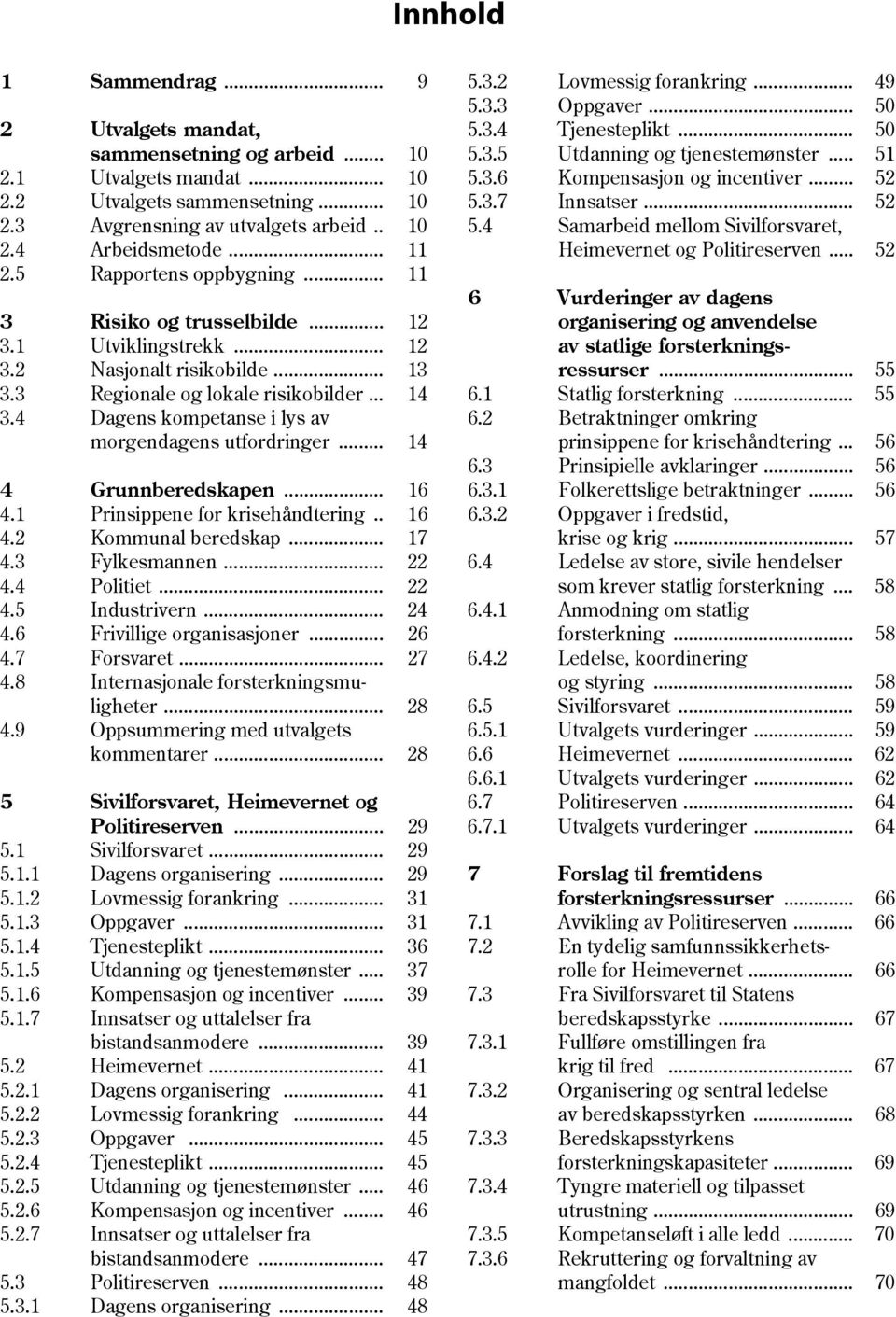 4 Dagens kompetanse i lys av morgendagens utfordringer... 14 4 Grunnberedskapen... 16 4.1 Prinsippene for krisehåndtering.. 16 4.2 Kommunal beredskap... 17 4.3 Fylkesmannen... 22 4.4 Politiet... 22 4.5 Industrivern.