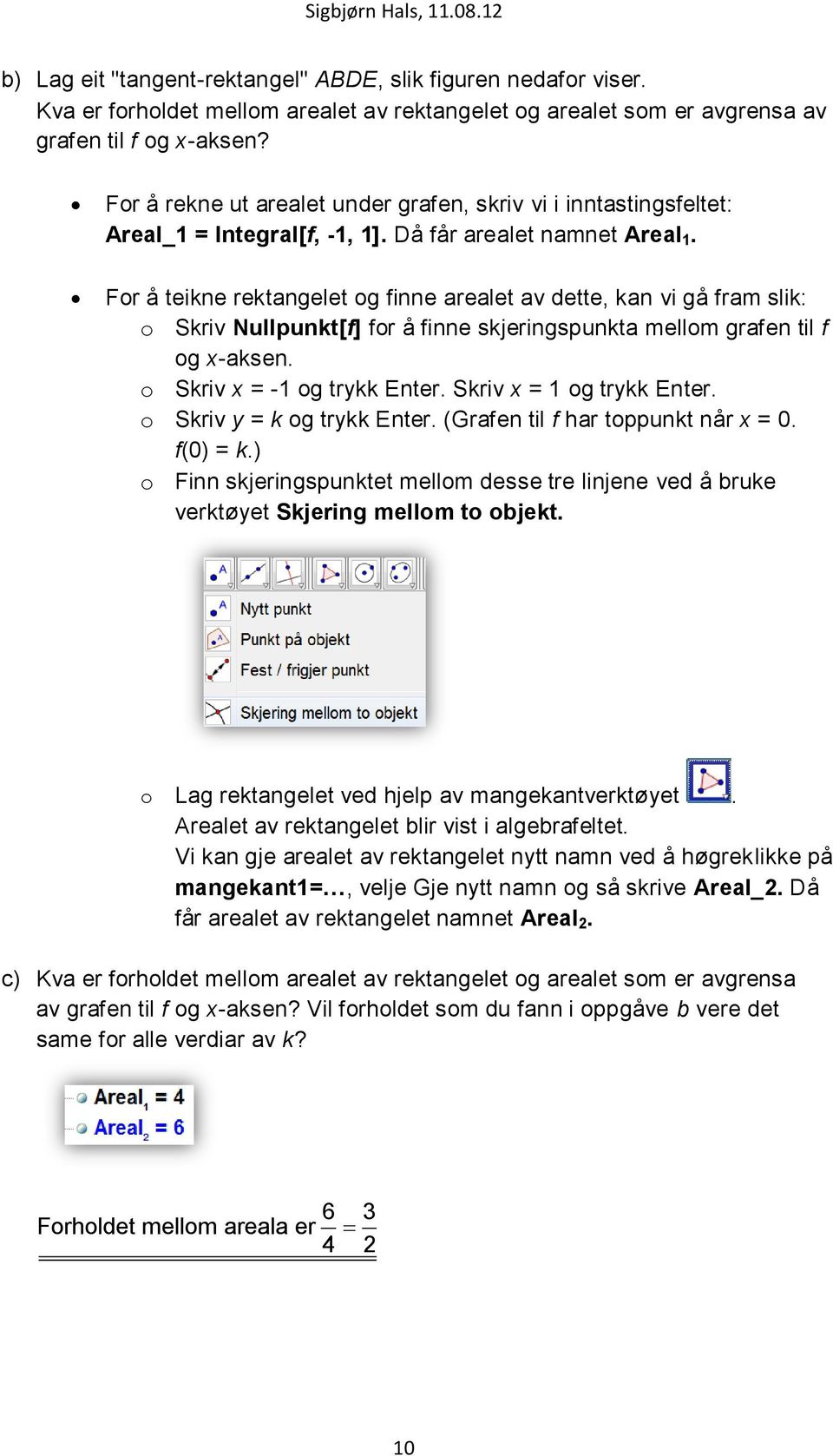 For å teikne rektangelet og finne arealet av dette, kan vi gå fram slik: o Skriv Nullpunkt[f] for å finne skjeringspunkta mellom grafen til f og x-aksen. o Skriv x = -1 og trykk Enter.