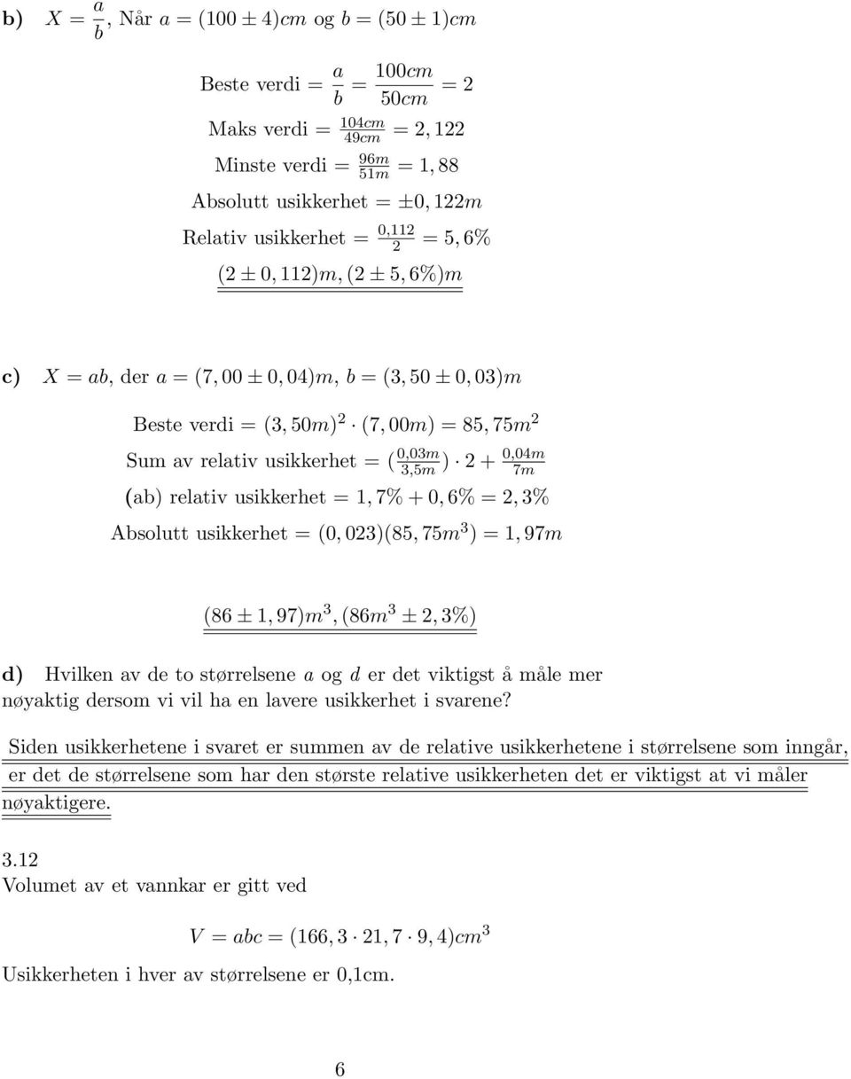 0,04m 7m (ab) relativ usikkerhet = 1, 7% + 0, 6% = 2, 3% Absolutt usikkerhet = (0, 023)(85, 75m 3 ) = 1, 97m (86 ± 1, 97)m 3, (86m 3 ± 2, 3%) d) Hvilken av de to størrelsene a og d er det viktigst å