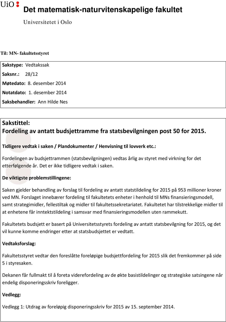 : Fordelingen av budsjettrammen (statsbevilgningen) vedtas årlig av styret med virkning for det etterfølgende år. Det er ikke tidligere vedtak i saken.