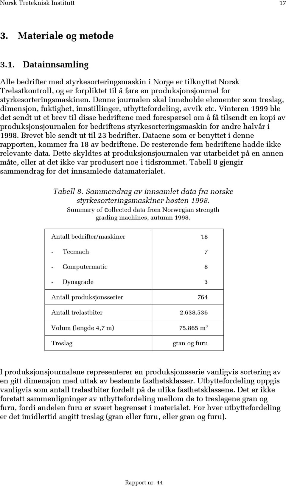 Vinteren 1999 ble det sendt ut et brev til disse bedriftene med forespørsel om å få tilsendt en kopi av produksjonsjournalen for bedriftens styrkesorteringsmaskin for andre halvår i 1998.