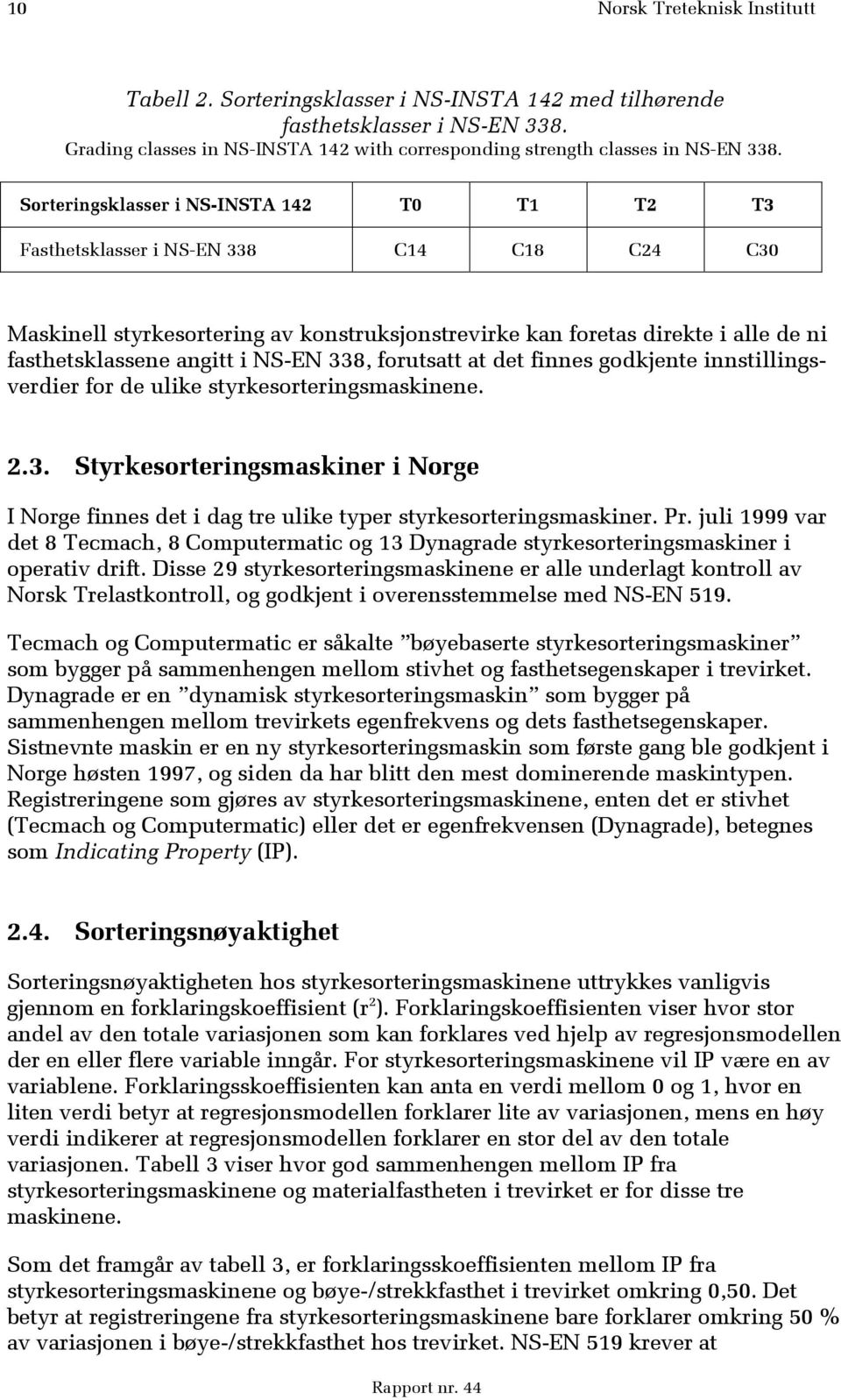 NS-EN 338, forutsatt at det finnes godkjente innstillingsverdier for de ulike styrkesorteringsmaskinene. 2.3. Styrkesorteringsmaskiner i Norge I Norge finnes det i dag tre ulike typer styrkesorteringsmaskiner.