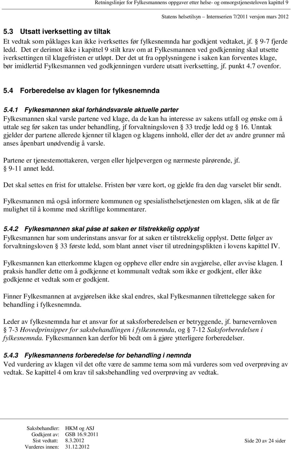 Der det ut fra opplysningene i saken kan forventes klage, bør imidlertid Fylkesmannen ved godkjenningen vurdere utsatt iverksetting, jf. punkt 4.7 ovenfor. 5.