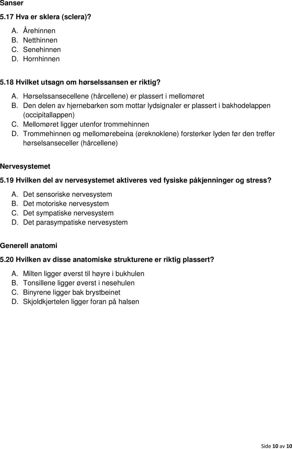 Trommehinnen og mellomørebeina (øreknoklene) forsterker lyden før den treffer hørselsanseceller (hårcellene) Nervesystemet 5.