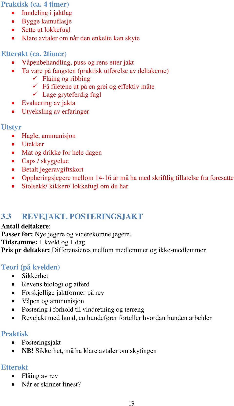 av jakta Utveksling av erfaringer Utstyr Hagle, ammunisjon Uteklær Mat og drikke for hele dagen Caps / skyggelue Betalt jegeravgiftskort Opplæringsjegere mellom 14-16 år må ha med skriftlig