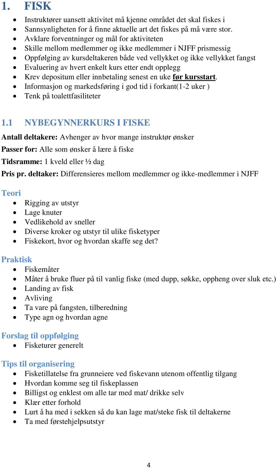 enkelt kurs etter endt opplegg Krev depositum eller innbetaling senest en uke før kursstart. Informasjon og markedsføring i god tid i forkant(1-2 uker ) Tenk på toalettfasiliteter 1.