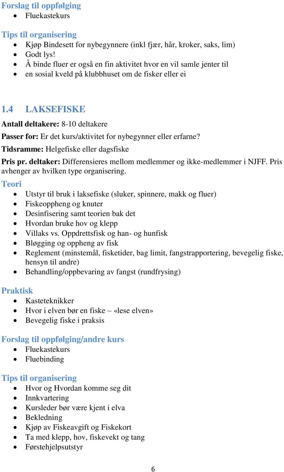 4 LAKSEFISKE Antall deltakere: 8-10 deltakere Passer for: Er det kurs/aktivitet for nybegynner eller erfarne? Tidsramme: Helgefiske eller dagsfiske Pris pr.