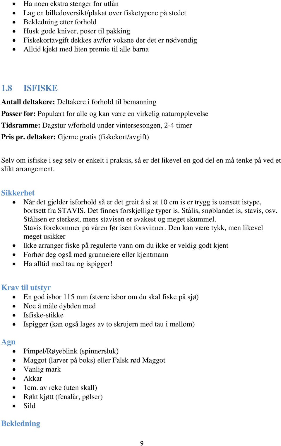 8 ISFISKE Antall deltakere: Deltakere i forhold til bemanning Passer for: Populært for alle og kan være en virkelig naturopplevelse Tidsramme: Dagstur v/forhold under vintersesongen, 2-4 timer Pris