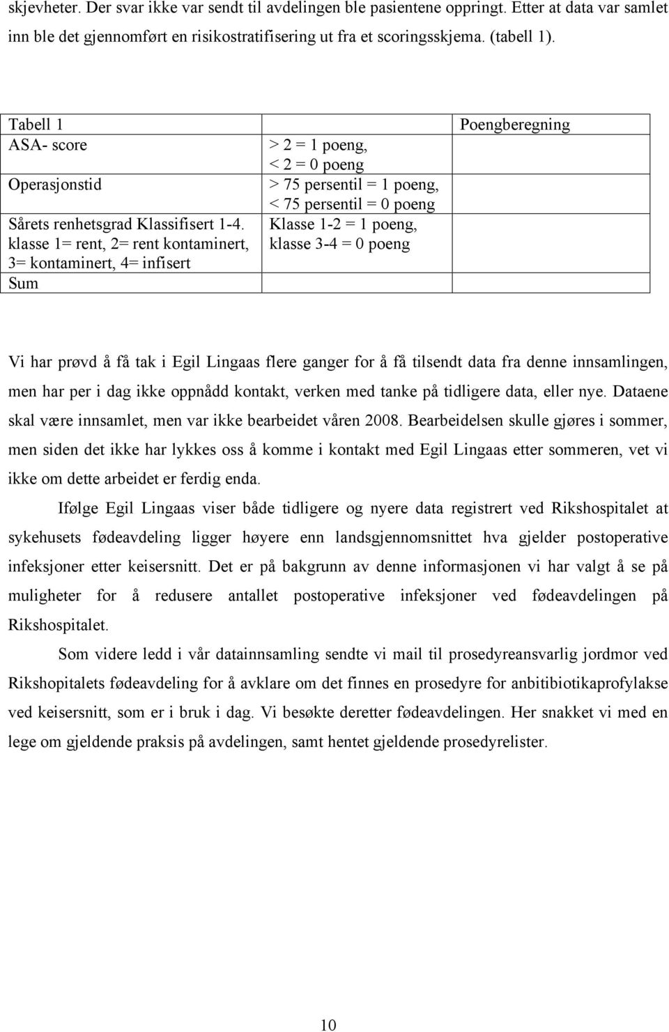 klasse 1= rent, 2= rent kontaminert, 3= kontaminert, 4= infisert Sum > 2 = 1 poeng, < 2 = 0 poeng > 75 persentil = 1 poeng, < 75 persentil = 0 poeng Klasse 1-2 = 1 poeng, klasse 3-4 = 0 poeng