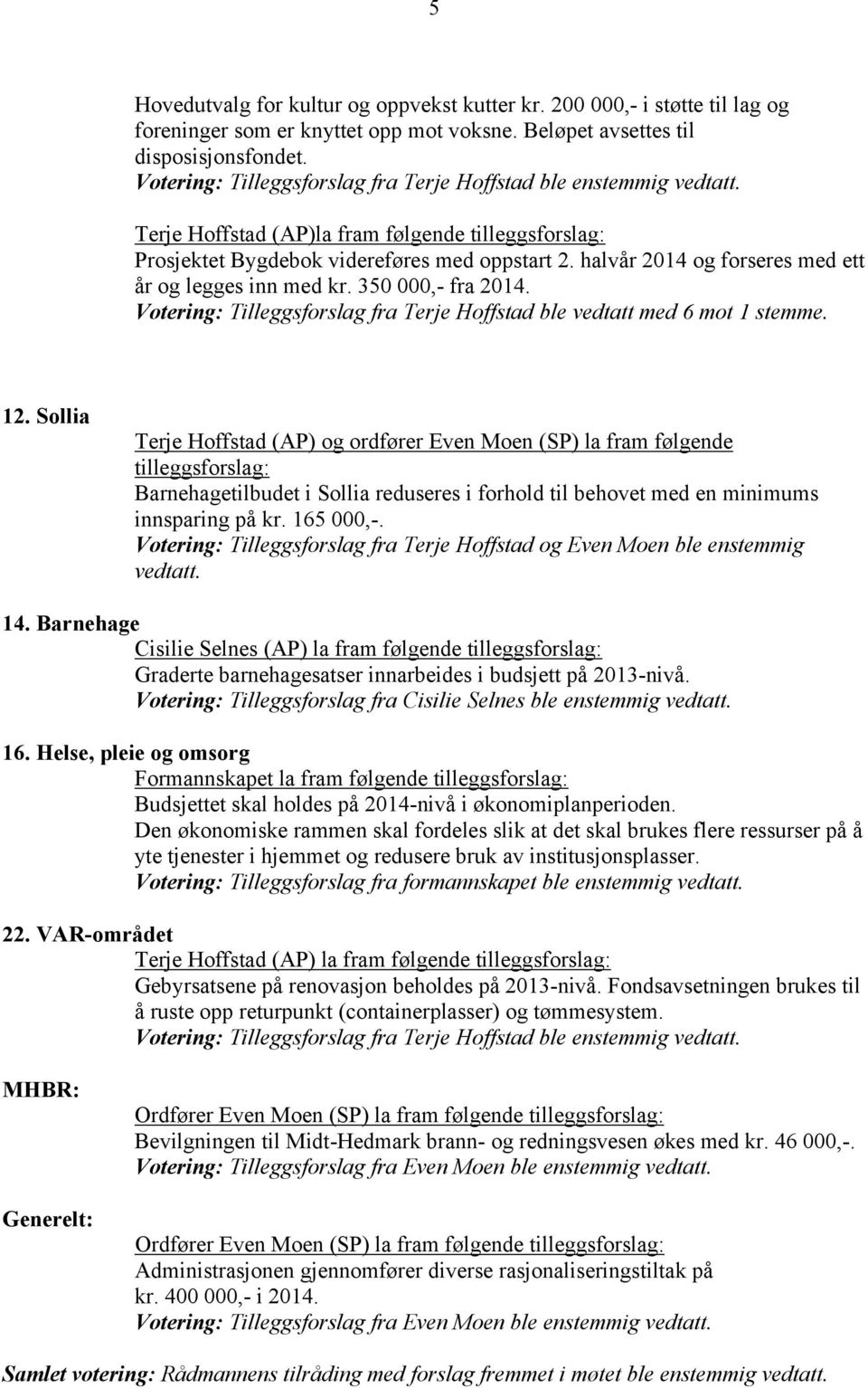 halvår 2014 og forseres med ett år og legges inn med kr. 350 000,- fra 2014. Votering: Tilleggsforslag fra Terje Hoffstad ble vedtatt med 6 mot 1 stemme. 12.