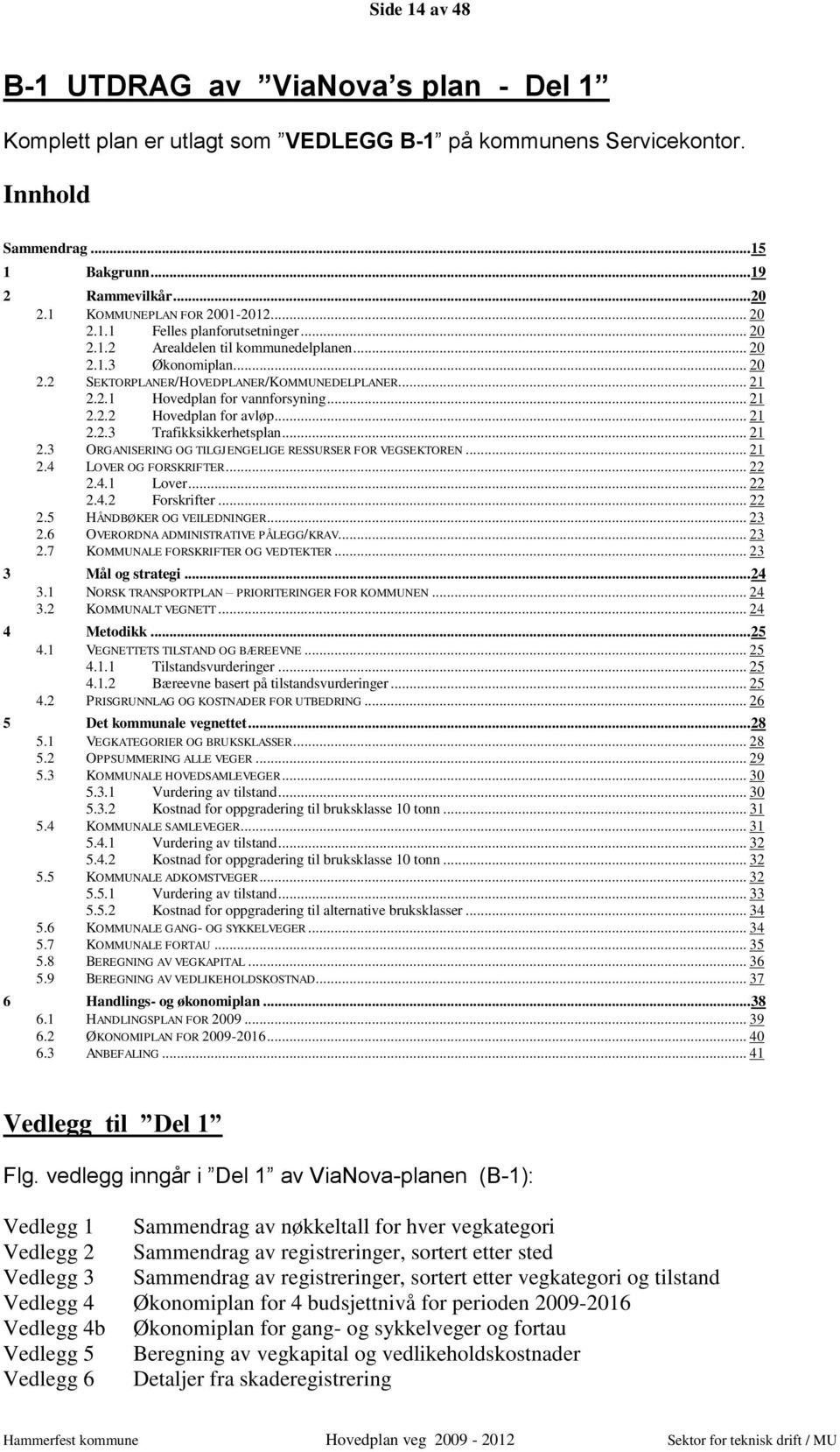 .. 21 2.2.2 Hovedplan for avløp... 21 2.2.3 Trafikksikkerhetsplan... 21 2.3 ORGANISERING OG TILGJENGELIGE RESSURSER FOR VEGSEKTOREN... 21 2.4 LOVER OG FORSKRIFTER... 22 2.4.1 Lover... 22 2.4.2 Forskrifter.