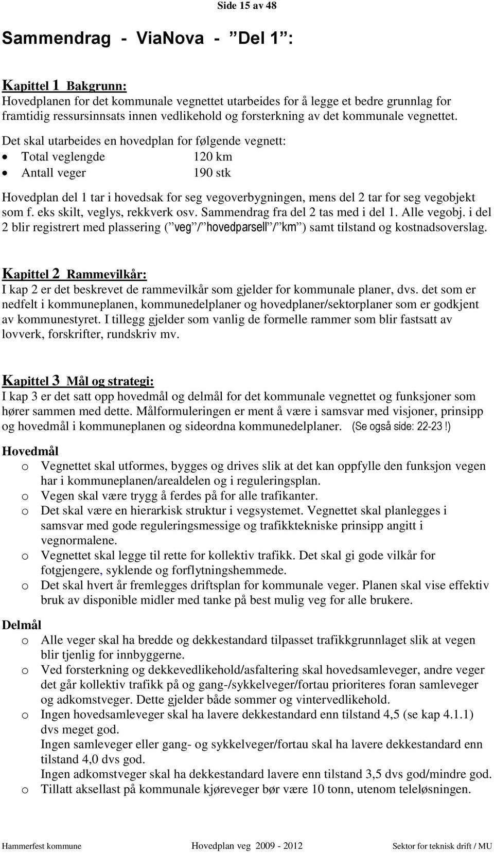 Det skal utarbeides en hovedplan for følgende vegnett: Total veglengde 120 km Antall veger 190 stk Hovedplan del 1 tar i hovedsak for seg vegoverbygningen, mens del 2 tar for seg vegobjekt som f.