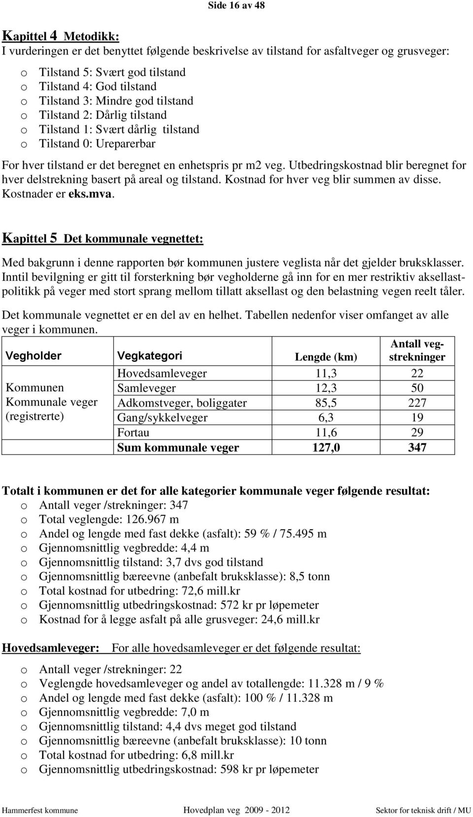 Utbedringskostnad blir beregnet for hver delstrekning basert på areal og tilstand. Kostnad for hver veg blir summen av disse. Kostnader er eks.mva.