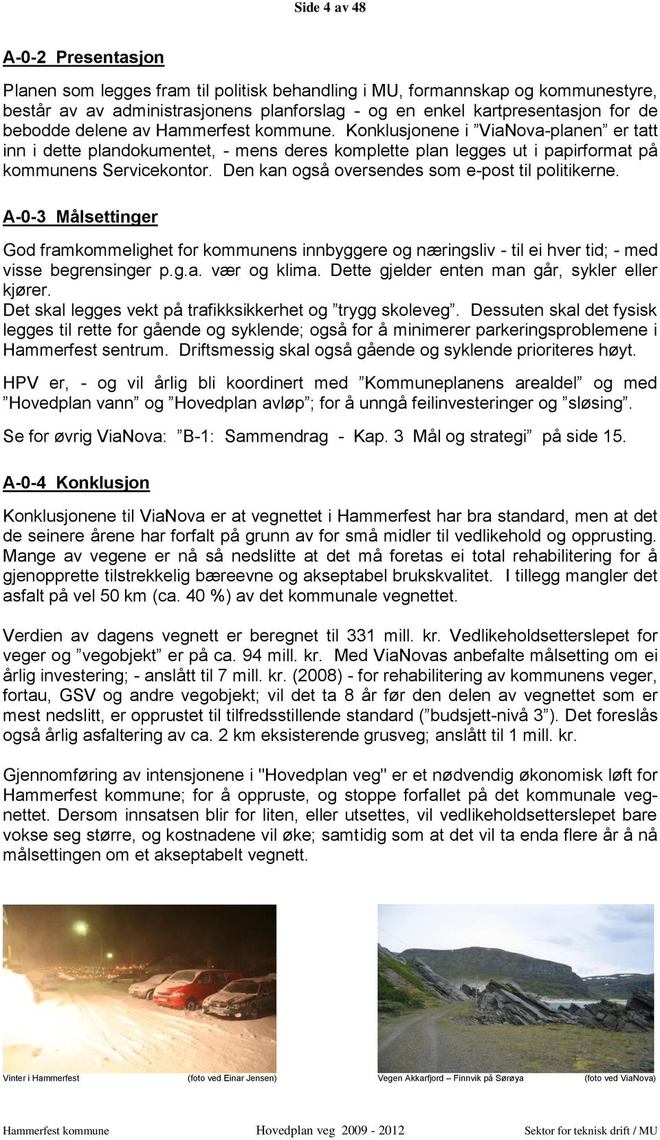 Den kan også oversendes som e-post til politikerne. A-0-3 Målsettinger God framkommelighet for kommunens innbyggere og næringsliv - til ei hver tid; - med visse begrensinger p.g.a. vær og klima.