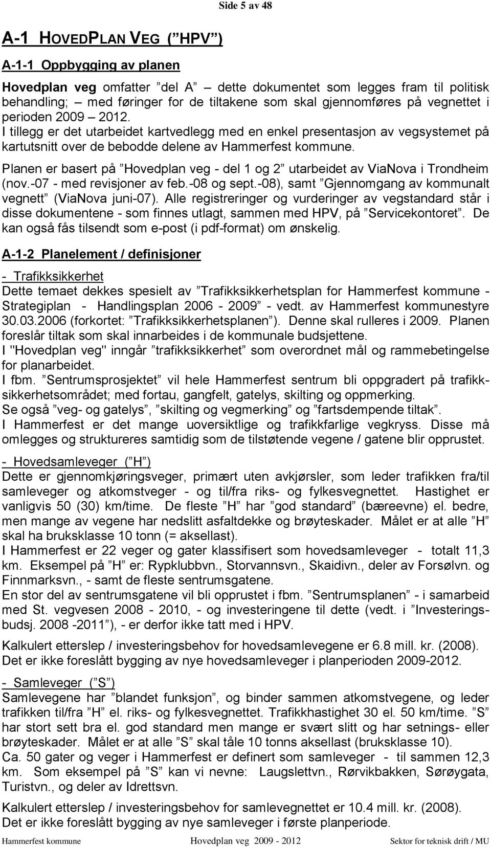 Planen er basert på Hovedplan veg - del 1 og 2 utarbeidet av ViaNova i Trondheim (nov.-07 - med revisjoner av feb.-08 og sept.-08), samt Gjennomgang av kommunalt vegnett (ViaNova juni-07).