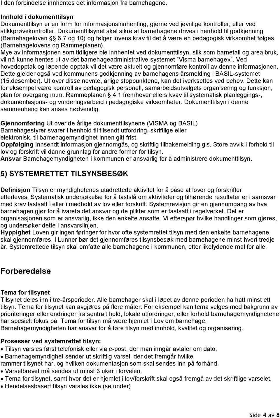 Dokumenttilsynet skal sikre at barnehagene drives i henhold til godkjenning (Barnehageloven 6,7 og 10) og følger lovens krav til det å være en pedagogisk virksomhet følges (Barnehagelovens og