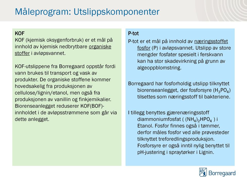 De organiske stoffene kommer hovedsakelig fra produksjonen av cellulose/lignin/etanol, men også fra produksjonen av vanillin og finkjemikalier.