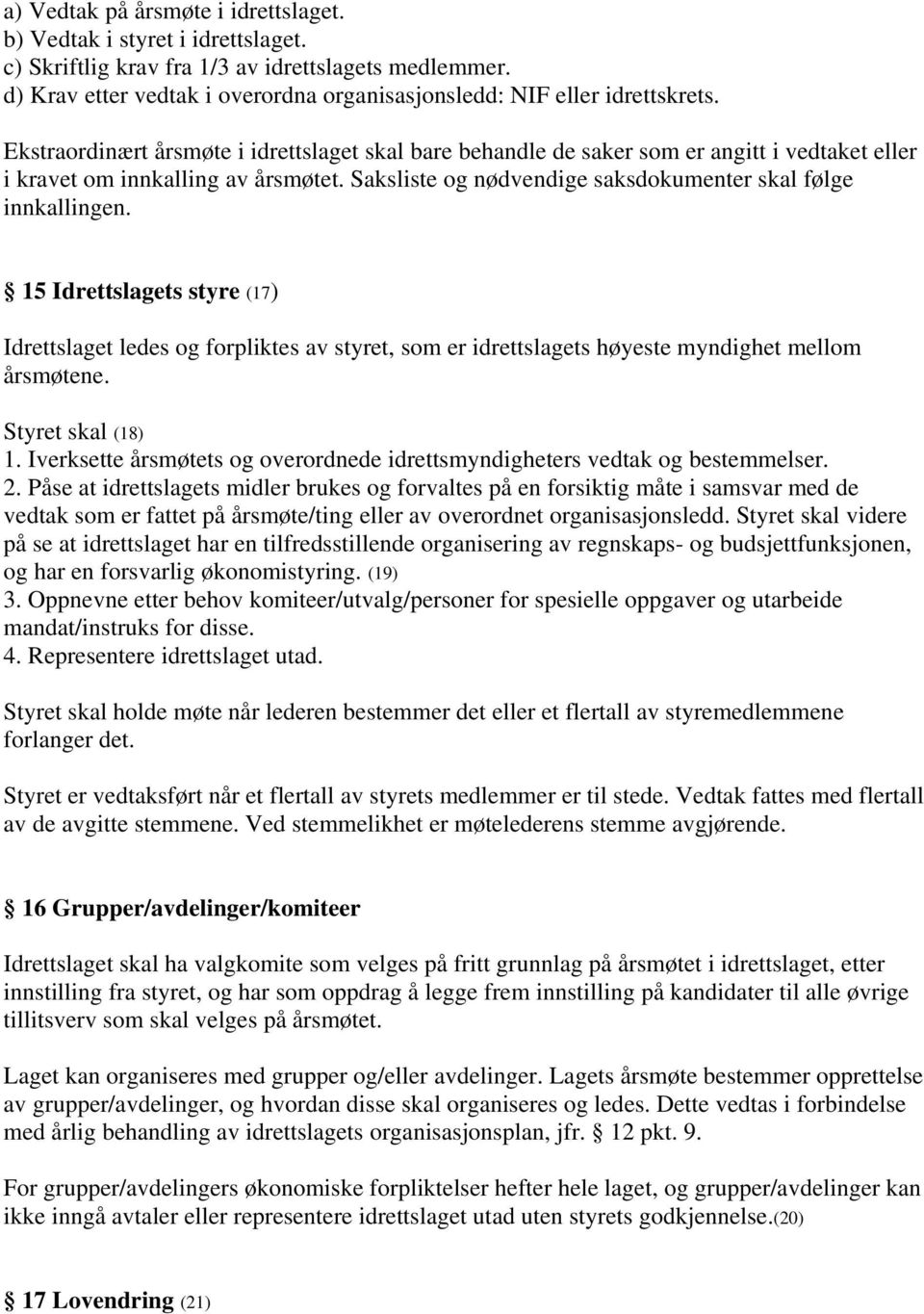 Ekstraordinært årsmøte i idrettslaget skal bare behandle de saker som er angitt i vedtaket eller i kravet om innkalling av årsmøtet. Saksliste og nødvendige saksdokumenter skal følge innkallingen.