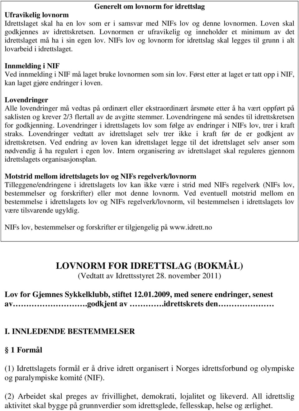 Innmelding i NIF Ved innmelding i NIF må laget bruke lovnormen som sin lov. Først etter at laget er tatt opp i NIF, kan laget gjøre endringer i loven.