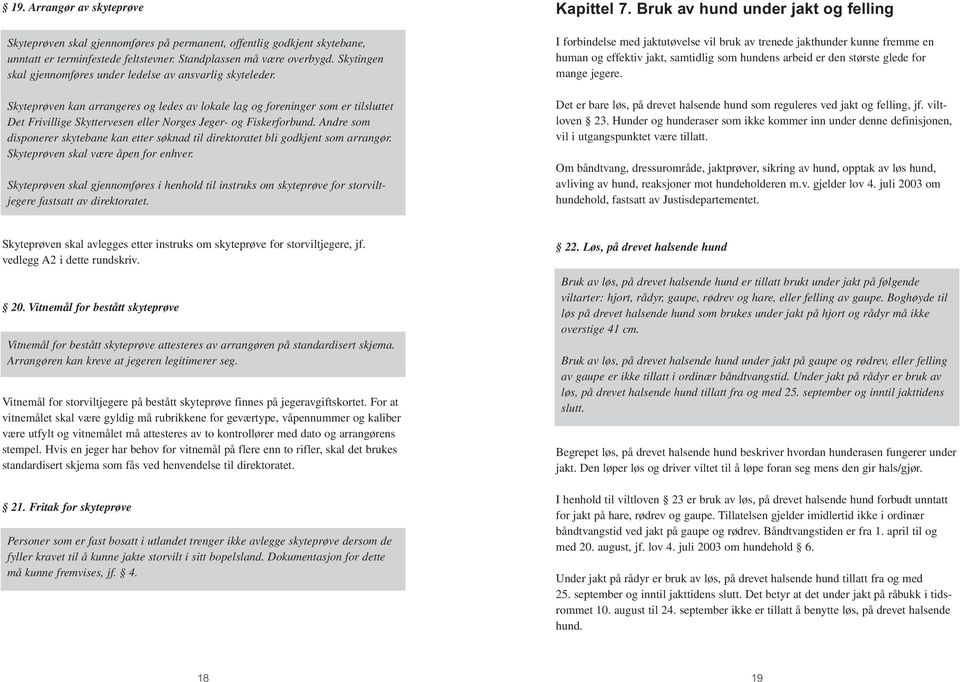 Skyteprøven kan arrangeres og ledes av lokale lag og foreninger som er tilsluttet Det Frivillige Skyttervesen eller Norges Jeger- og Fiskerforbund.