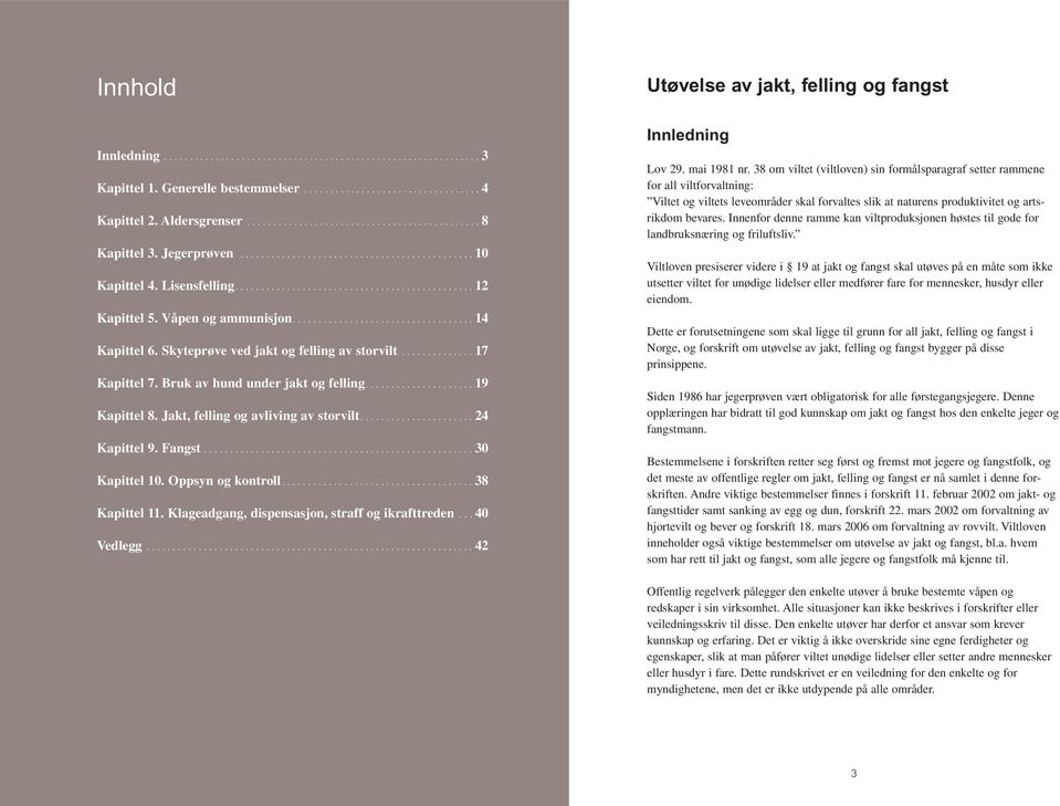 Oppsyn og kontroll...38 Kapittel 11. Klageadgang, dispensasjon, straff og ikrafttreden...40 Vedlegg...42 Utøvelse av jakt, felling og fangst Innledning Lov 29. mai 1981 nr.