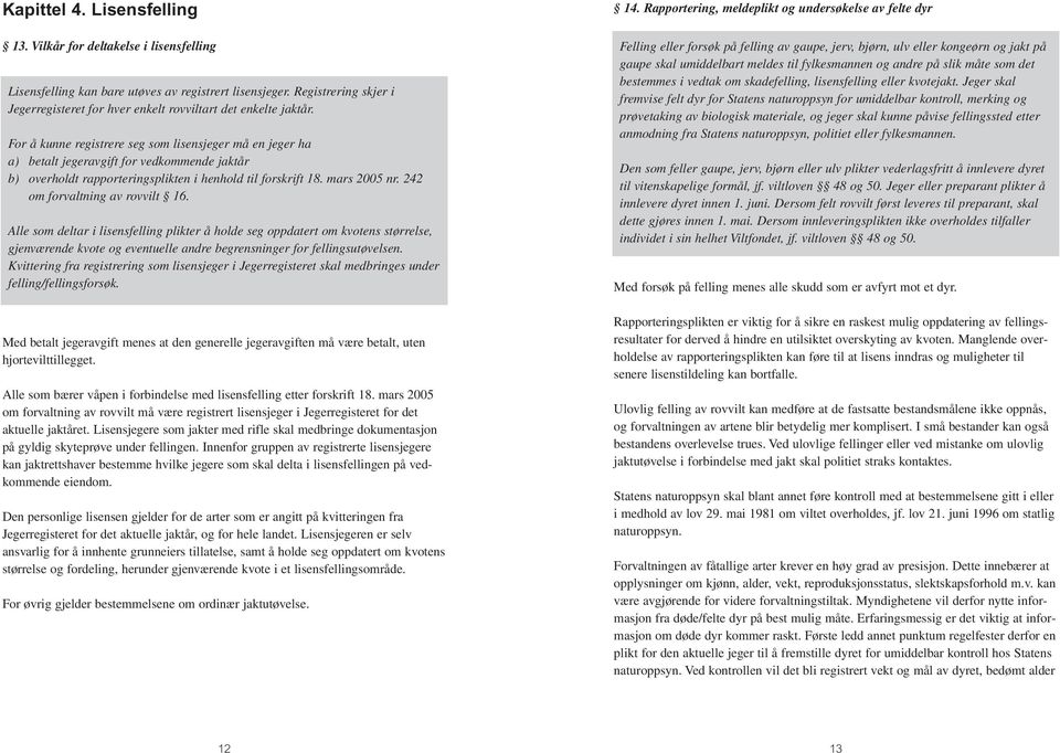 For å kunne registrere seg som lisensjeger må en jeger ha a) betalt jegeravgift for vedkommende jaktår b) overholdt rapporteringsplikten i henhold til forskrift 18. mars 2005 nr.