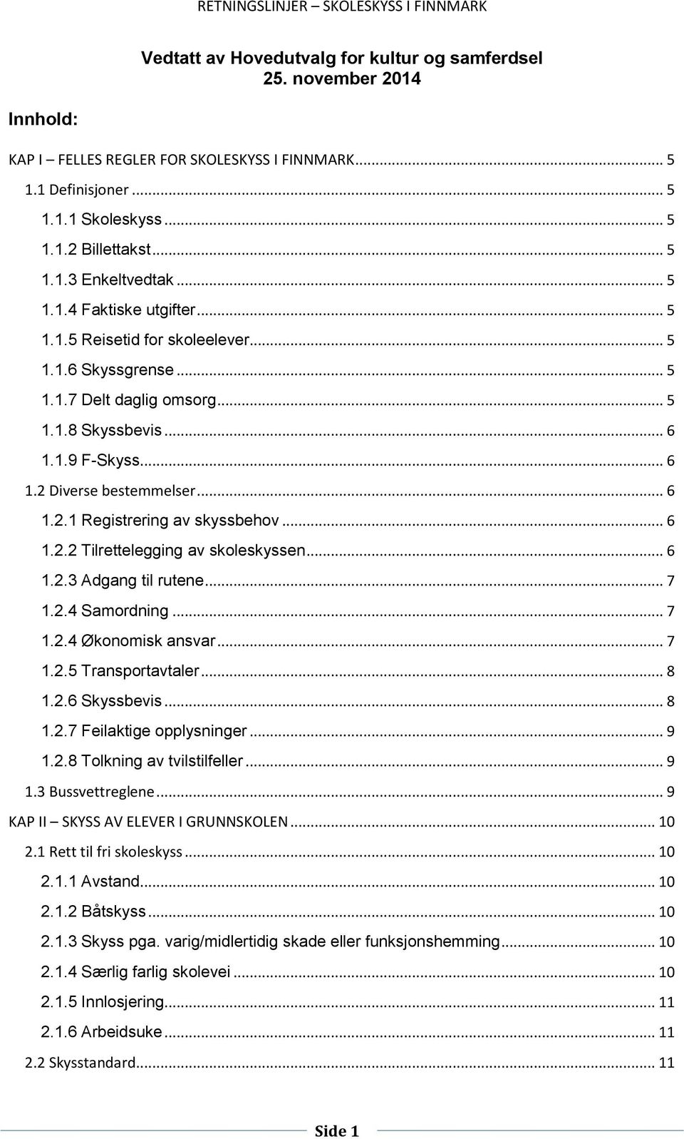 .. 6 1.2.2 Tilrettelegging av skoleskyssen... 6 1.2.3 Adgang til rutene... 7 1.2.4 Samordning... 7 1.2.4 Økonomisk ansvar... 7 1.2.5 Transportavtaler... 8 1.2.6 Skyssbevis... 8 1.2.7 Feilaktige opplysninger.