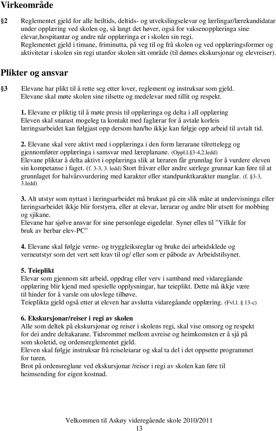 Reglementet gjeld i timane, friminutta, på veg til og frå skolen og ved opplæringsformer og aktivitetar i skolen sin regi utanfor skolen sitt område (til dømes ekskursjonar og elevreiser).