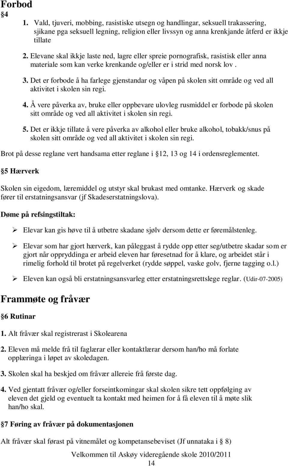 Det er forbode å ha farlege gjenstandar og våpen på skolen sitt område og ved all aktivitet i skolen sin regi. 4.