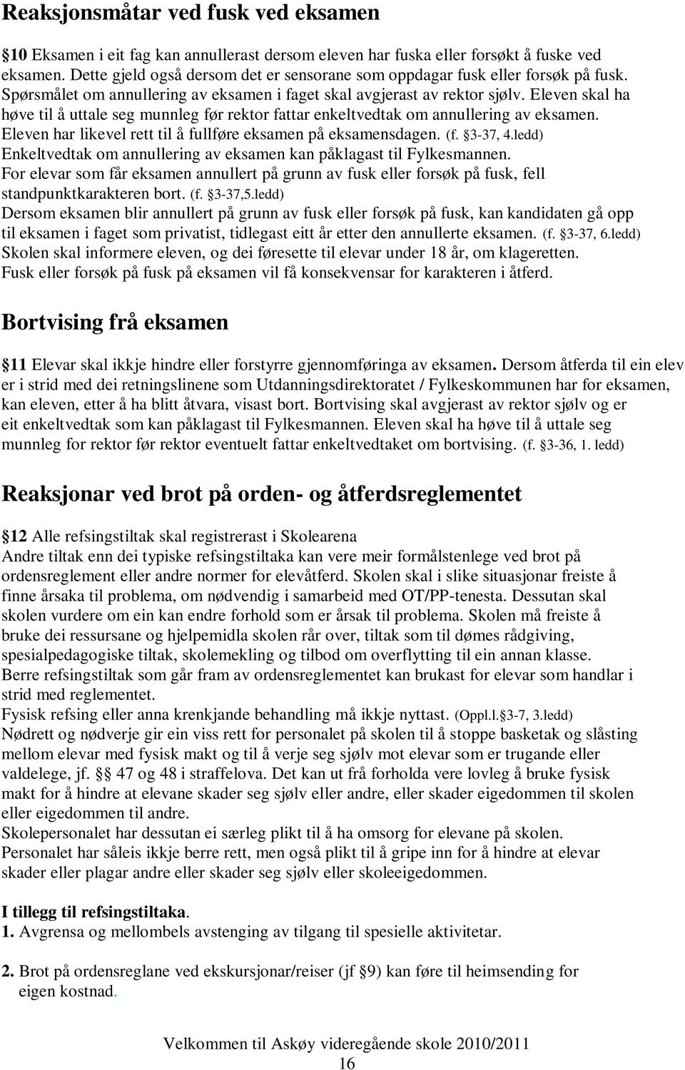 Eleven skal ha høve til å uttale seg munnleg før rektor fattar enkeltvedtak om annullering av eksamen. Eleven har likevel rett til å fullføre eksamen på eksamensdagen. (f. 3-37, 4.