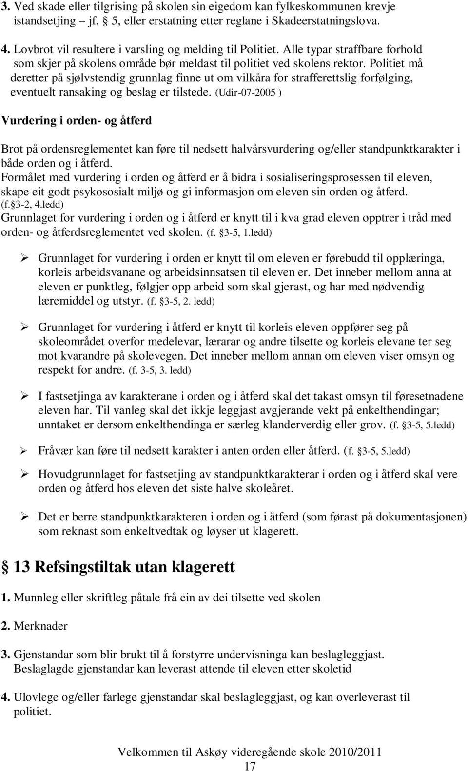 Politiet må deretter på sjølvstendig grunnlag finne ut om vilkåra for strafferettslig forfølging, eventuelt ransaking og beslag er tilstede.