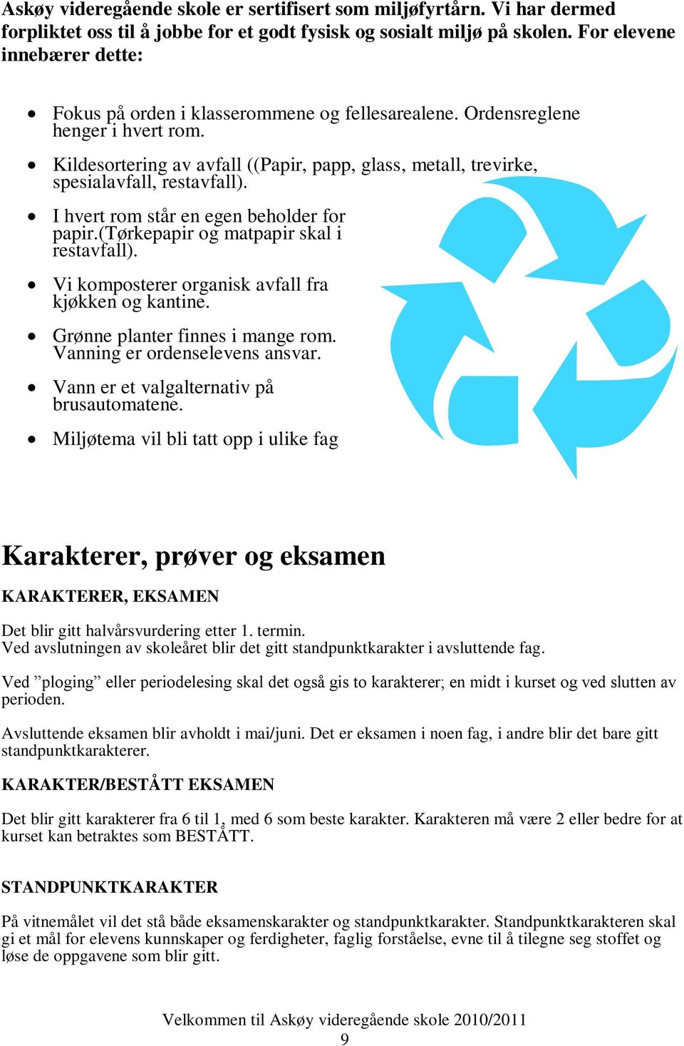 Kildesortering av avfall ((Papir, papp, glass, metall, trevirke, spesialavfall, restavfall). I hvert rom står en egen beholder for papir.(tørkepapir og matpapir skal i restavfall).