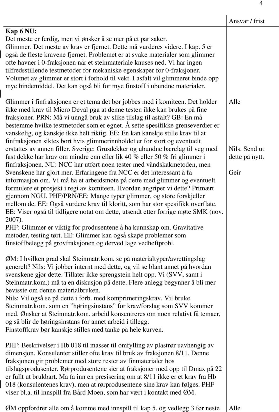 Volumet av glimmer er stort i forhold til vekt. I asfalt vil glimmeret binde opp mye bindemiddel. Det kan også bli for mye finstoff i ubundne materialer.