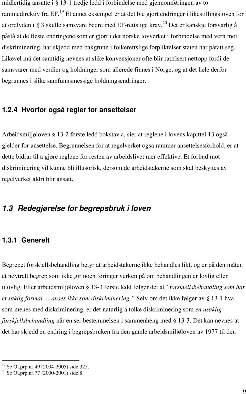 20 Det er kanskje forsvarlig å påstå at de fleste endringene som er gjort i det norske lovverket i forbindelse med vern mot diskriminering, har skjedd med bakgrunn i folkerettslige forpliktelser