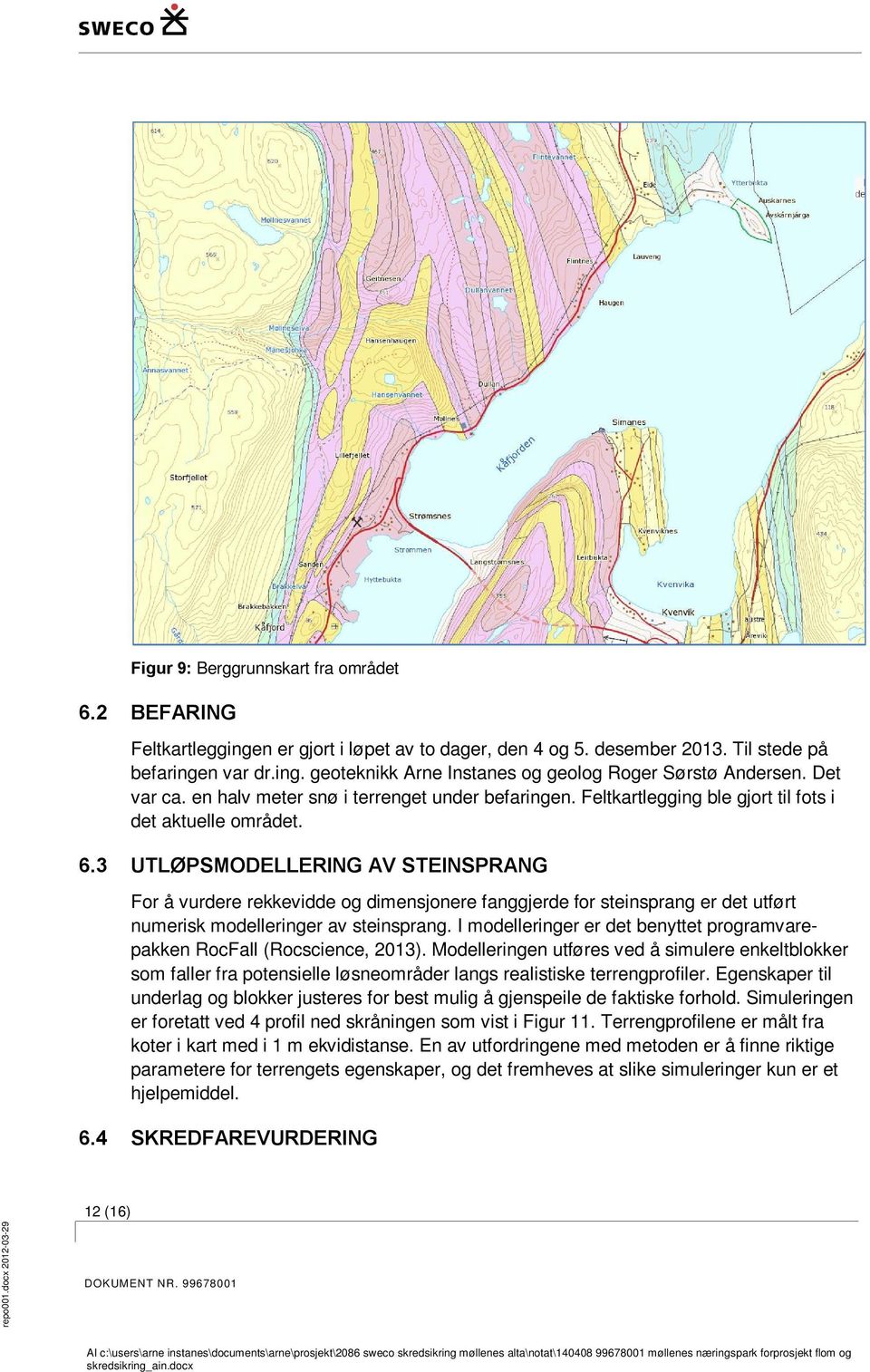 3 UTLØPSMODELLERING AV STEINSPRANG For å vurdere rekkevidde og dimensjonere fanggjerde for steinsprang er det utført numerisk modelleringer av steinsprang.