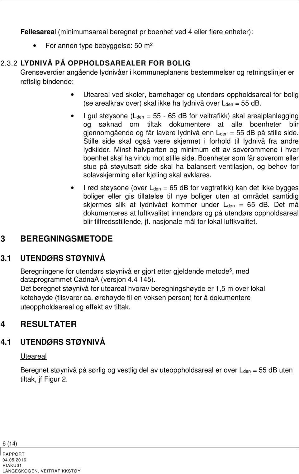 1 UTENDØRS STØYNIVÅ Uteareal ved skoler, barnehager og utendørs oppholdsareal for bolig (se arealkrav over) skal ikke ha lydnivå over Lden = 55 db.