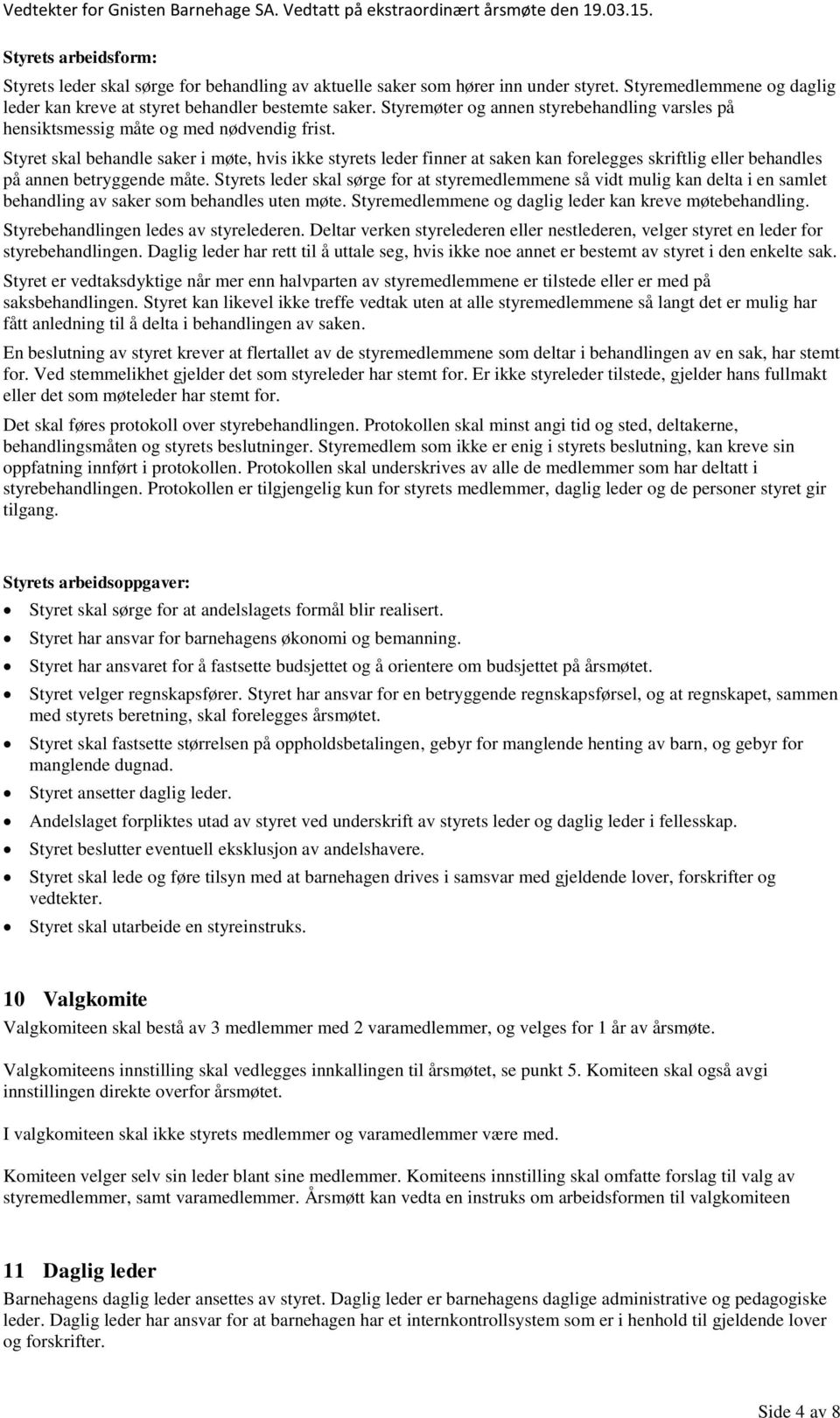 Styret skal behandle saker i møte, hvis ikke styrets leder finner at saken kan forelegges skriftlig eller behandles på annen betryggende måte.