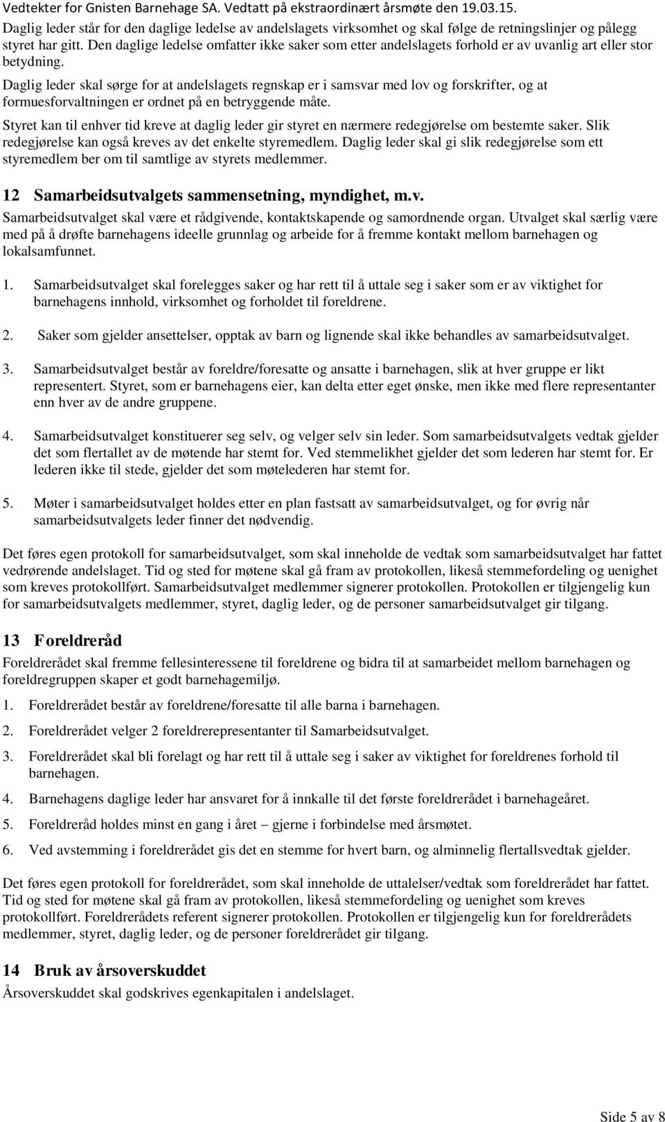 Daglig leder skal sørge for at andelslagets regnskap er i samsvar med lov og forskrifter, og at formuesforvaltningen er ordnet på en betryggende måte.